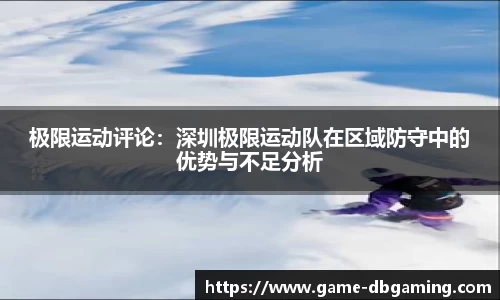极限运动评论：深圳极限运动队在区域防守中的优势与不足分析