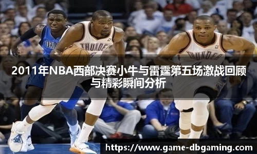 2011年NBA西部决赛小牛与雷霆第五场激战回顾与精彩瞬间分析