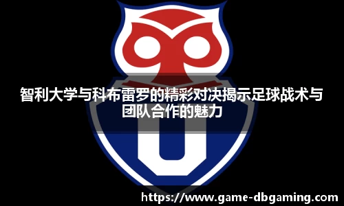 智利大学与科布雷罗的精彩对决揭示足球战术与团队合作的魅力